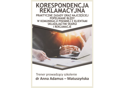 KORESPONDENCJA REKLAMACYJNA. PRAKTYCZNE ZASADY ORAZ NAJCZĘŚCIEJ POPEŁNIANE BŁĘDY W KOMUNIKACJI PISEMNEJ Z KLIENTAMI SKŁADAJĄCYMI SKARGI I REKLAMACJE