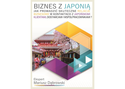BIZNES Z JAPONIĄ. JAK PROWADZIĆ SKUTECZNE RELACJE BIZNESOWE W KONTAKTACH Z JAPOŃSKIMI KLIENTAMI, DOSTAWCAMI I WSPÓŁPRACOWNIKAMI?
